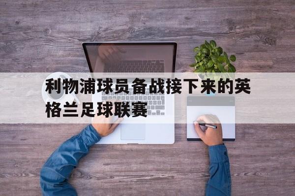 利物浦球员备战接下来的英格兰足球联赛的简单介绍