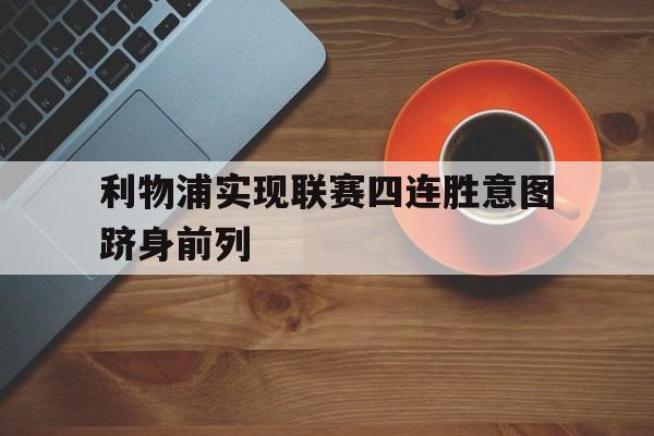 利物浦实现联赛四连胜意图跻身前列的简单介绍