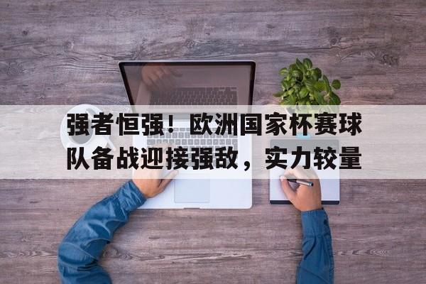 强者恒强！欧洲国家杯赛球队备战迎接强敌，实力较量的简单介绍