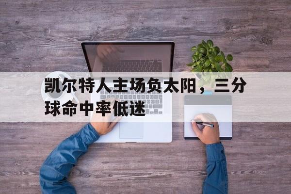 凯尔特人主场负太阳，三分球命中率低迷的简单介绍