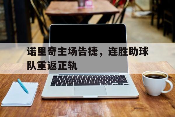 诺里奇主场告捷，连胜助球队重返正轨的简单介绍