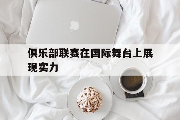 俱乐部联赛在国际舞台上展现实力
