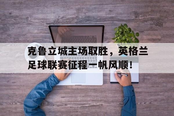 包含克鲁立城主场取胜，英格兰足球联赛征程一帆风顺！的词条