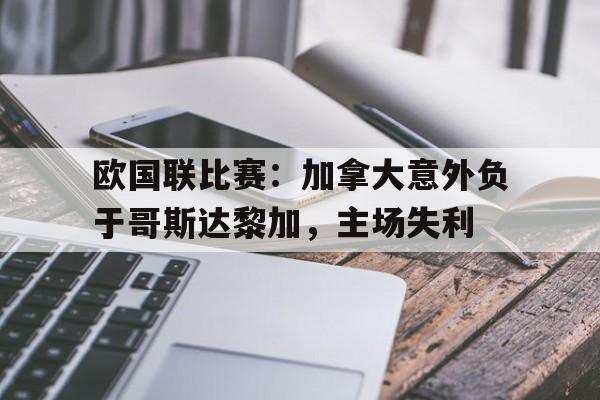 欧国联比赛：加拿大意外负于哥斯达黎加，主场失利的简单介绍