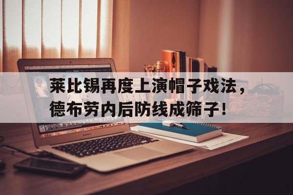 莱比锡再度上演帽子戏法，德布劳内后防线成筛子！德布劳内朋友车祸