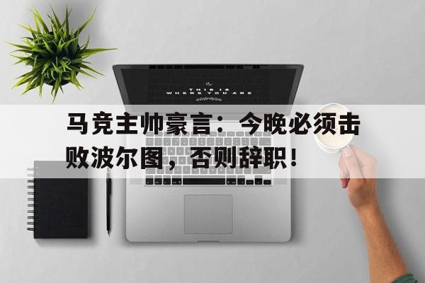 马竞主帅豪言：今晚必须击败波尔图，否则辞职！马竞技对波尔图